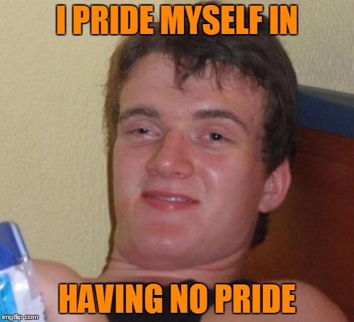 I'm proud of not being proud. | I PRIDE MYSELF IN; HAVING NO PRIDE | image tagged in memes,10 guy | made w/ Imgflip meme maker