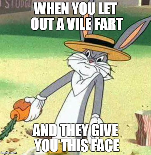 Bugs Bunny  | WHEN YOU LET OUT A VILE FART; AND THEY GIVE YOU THIS FACE | image tagged in bugs bunny | made w/ Imgflip meme maker