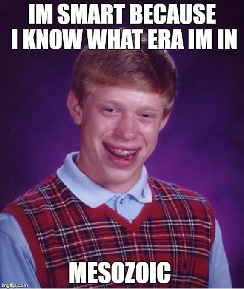 Bad Luck Brian | IM SMART BECAUSE I KNOW WHAT ERA IM IN; MESOZOIC | image tagged in memes,bad luck brian | made w/ Imgflip meme maker
