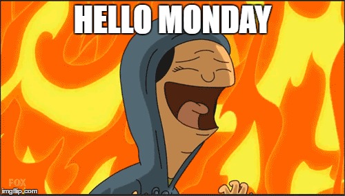 Hello Monday | HELLO MONDAY | image tagged in monday,louise belcher,bobs burgers,hell | made w/ Imgflip meme maker