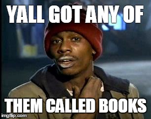 Y'all Got Any More Of That Meme | YALL GOT ANY OF; THEM CALLED BOOKS | image tagged in memes,yall got any more of | made w/ Imgflip meme maker