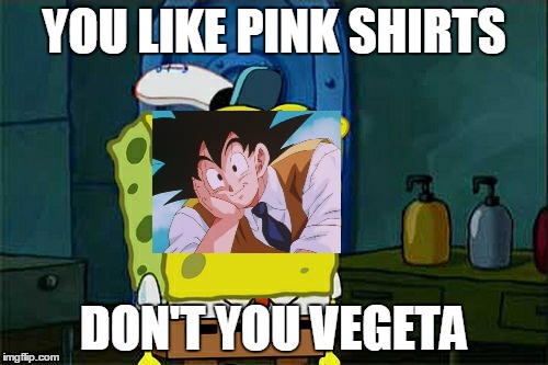 Don't You Squidward | YOU LIKE PINK SHIRTS; DON'T YOU VEGETA | image tagged in memes,dont you squidward | made w/ Imgflip meme maker