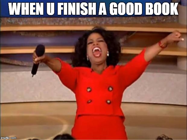 Oprah You Get A | WHEN U FINISH A GOOD BOOK | image tagged in memes,oprah you get a | made w/ Imgflip meme maker