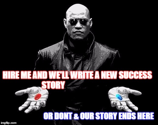 Matrix Morpheus Offer | HIRE ME AND WE'LL WRITE A NEW SUCCESS STORY; OR DONT & OUR STORY ENDS HERE | image tagged in matrix morpheus offer | made w/ Imgflip meme maker