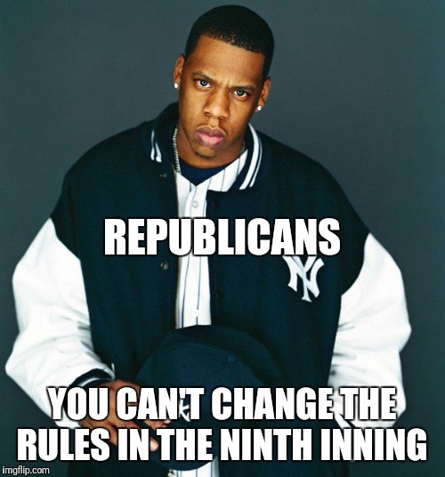 Cry Babies | REPUBLICANS; YOU CAN'T CHANGE THE RULES IN THE NINTH INNING | image tagged in republicans,gop,white house,congress | made w/ Imgflip meme maker
