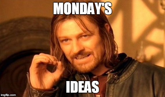 One Does Not Simply | MONDAY'S; IDEAS | image tagged in memes,one does not simply | made w/ Imgflip meme maker