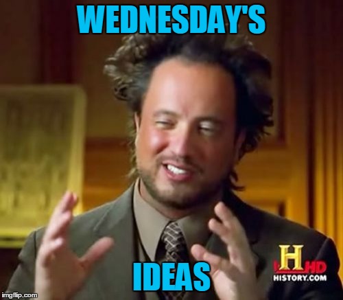 Ancient Aliens Meme | WEDNESDAY'S; IDEAS | image tagged in memes,ancient aliens | made w/ Imgflip meme maker