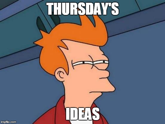 Futurama Fry | THURSDAY'S; IDEAS | image tagged in memes,futurama fry | made w/ Imgflip meme maker