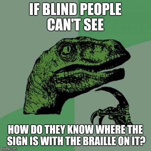 Philosoraptor | IF BLIND PEOPLE CAN'T SEE; HOW DO THEY KNOW WHERE THE SIGN IS WITH THE BRAILLE ON IT? | image tagged in memes,philosoraptor,funny | made w/ Imgflip meme maker