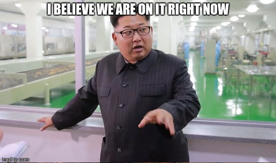 I BELIEVE WE ARE ON IT RIGHT NOW | made w/ Imgflip meme maker