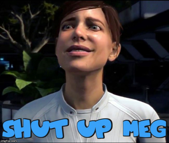 Mass Effect: Shut Up Meg | . | image tagged in mass effect andromeda | made w/ Imgflip meme maker