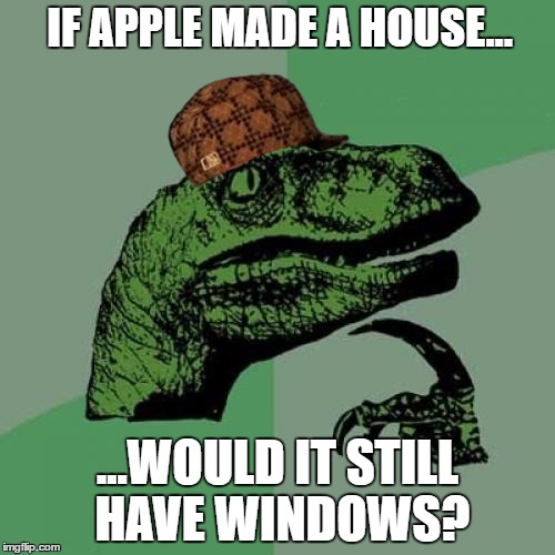 Philosoraptor | IF APPLE MADE A HOUSE... ...WOULD IT STILL HAVE WINDOWS? | image tagged in memes,philosoraptor,scumbag | made w/ Imgflip meme maker