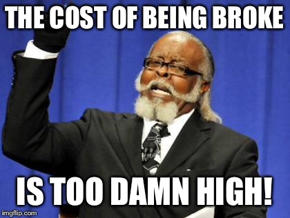 Too Damn High Meme | THE COST OF BEING BROKE IS TOO DAMN HIGH! | image tagged in memes,too damn high | made w/ Imgflip meme maker