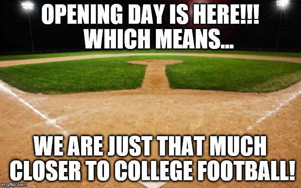 baseball |  OPENING DAY IS HERE!!!    WHICH MEANS... WE ARE JUST THAT MUCH CLOSER TO COLLEGE FOOTBALL! | image tagged in baseball | made w/ Imgflip meme maker