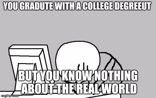 Computer Guy Facepalm | YOU GRADUTE WITH A COLLEGE DEGREEUT; BUT YOU KNOW NOTHING ABOUT THE REAL WORLD | image tagged in memes,computer guy facepalm | made w/ Imgflip meme maker