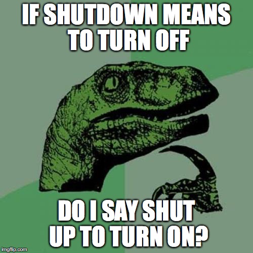 Philosoraptor | IF SHUTDOWN MEANS TO TURN OFF; DO I SAY SHUT UP TO TURN ON? | image tagged in memes,philosoraptor | made w/ Imgflip meme maker