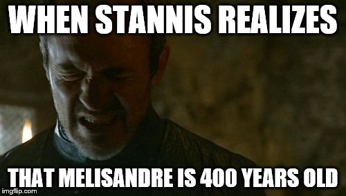 WHEN STANNIS REALIZES; THAT MELISANDRE IS 400 YEARS OLD | image tagged in stannus | made w/ Imgflip meme maker