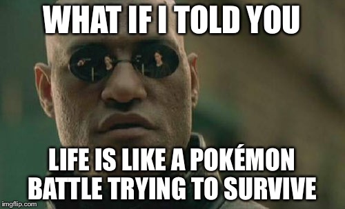 Matrix Morpheus Meme | WHAT IF I TOLD YOU; LIFE IS LIKE A POKÉMON BATTLE
TRYING TO SURVIVE | image tagged in memes,matrix morpheus | made w/ Imgflip meme maker