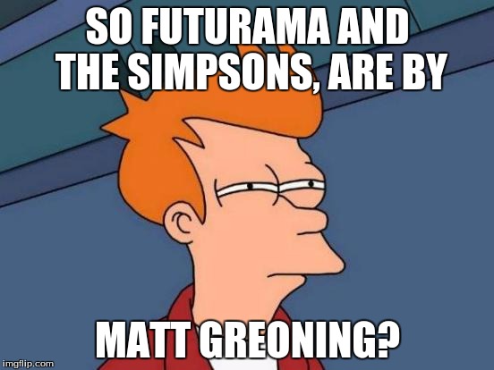 Futurama Fry | SO FUTURAMA AND THE SIMPSONS, ARE BY; MATT GREONING? | image tagged in memes,futurama fry | made w/ Imgflip meme maker