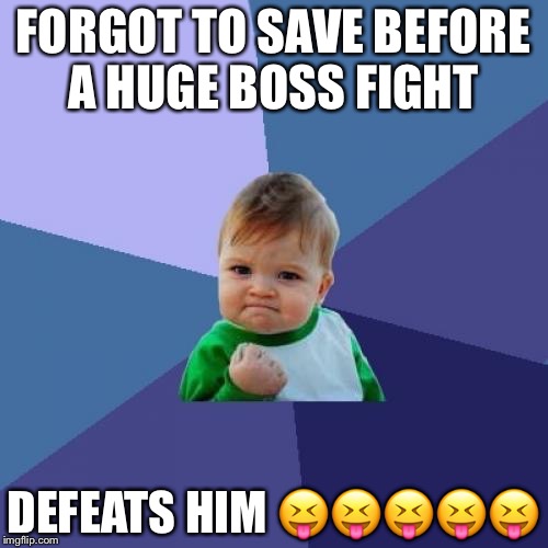 Success Kid | FORGOT TO SAVE BEFORE A HUGE BOSS FIGHT; DEFEATS HIM 😝😝😝😝😝 | image tagged in memes,success kid | made w/ Imgflip meme maker