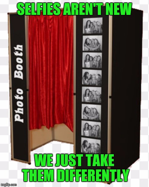 Photo booth | SELFIES AREN'T NEW; WE JUST TAKE THEM DIFFERENTLY | image tagged in photo booth | made w/ Imgflip meme maker