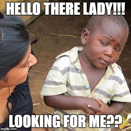Third World Skeptical Kid Meme | HELLO THERE LADY!!! LOOKING FOR ME?? | image tagged in memes,third world skeptical kid | made w/ Imgflip meme maker
