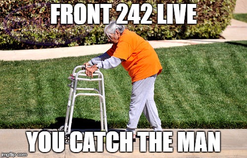 FRONT 242 LIVE; YOU CATCH THE MAN | image tagged in walker | made w/ Imgflip meme maker