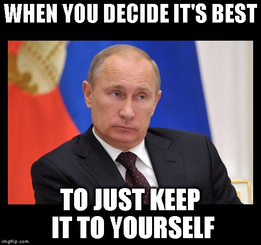 nonplussed putin border | WHEN YOU DECIDE IT'S BEST; TO JUST KEEP IT TO YOURSELF | image tagged in nonplussed putin border | made w/ Imgflip meme maker