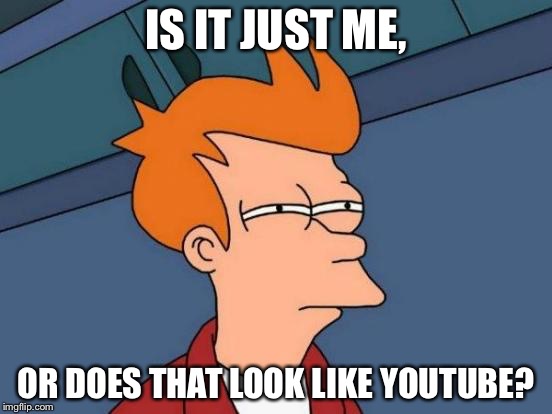 Futurama Fry Meme | IS IT JUST ME, OR DOES THAT LOOK LIKE YOUTUBE? | image tagged in memes,futurama fry | made w/ Imgflip meme maker