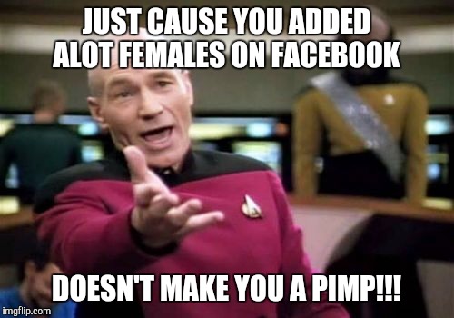 Picard Wtf | JUST CAUSE YOU ADDED ALOT FEMALES ON FACEBOOK; DOESN'T MAKE YOU A PIMP!!! | image tagged in memes,picard wtf | made w/ Imgflip meme maker