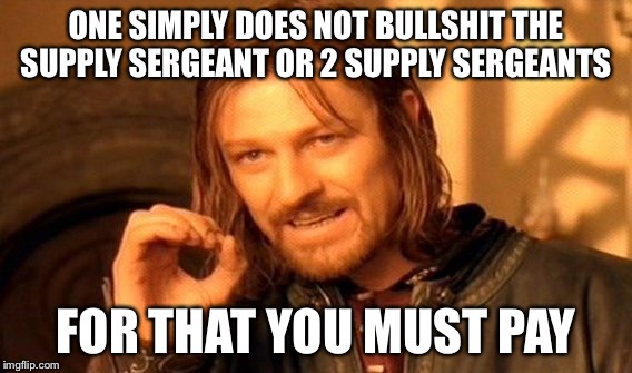 One Does Not Simply Meme | ONE SIMPLY DOES NOT BULLSHIT THE SUPPLY SERGEANT OR 2 SUPPLY SERGEANTS; FOR THAT YOU MUST PAY | image tagged in memes,one does not simply | made w/ Imgflip meme maker