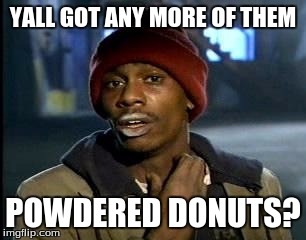 Y'all Got Any More Of That Meme | YALL GOT ANY MORE OF THEM; POWDERED DONUTS? | image tagged in memes,yall got any more of | made w/ Imgflip meme maker