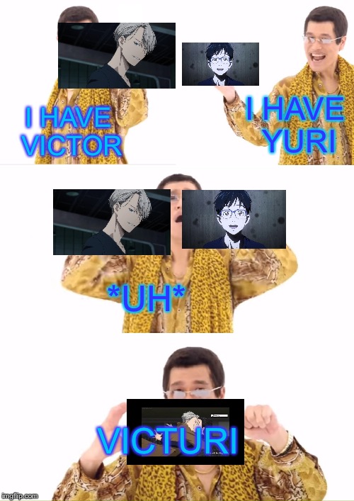 VICTUURI | I HAVE YURI; I HAVE VICTOR; *UH*; VICTURI | image tagged in memes,ppap,victuuri,yuri on ice | made w/ Imgflip meme maker