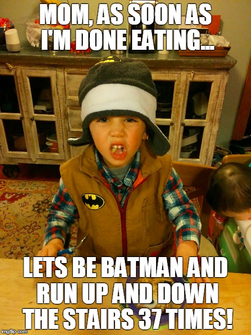 MOM, AS SOON AS I'M DONE EATING... LETS BE BATMAN AND RUN UP AND DOWN THE STAIRS 37 TIMES! | made w/ Imgflip meme maker