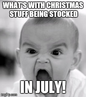 Angry Baby Meme | WHAT'S WITH CHRISTMAS STUFF BEING STOCKED; IN JULY! | image tagged in memes,angry baby | made w/ Imgflip meme maker