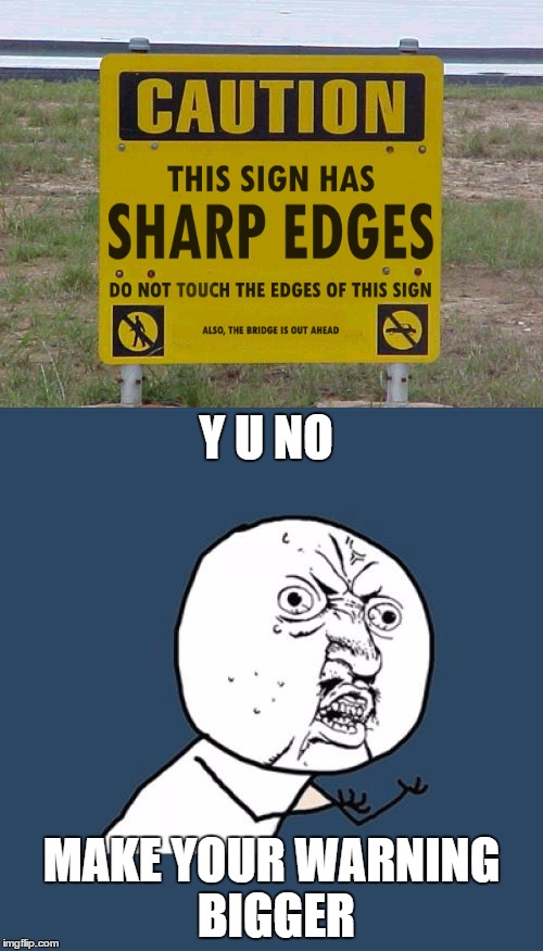 I certainly won't touch the edges. | Y U NO; MAKE YOUR WARNING BIGGER | image tagged in memes,warning sign,y u no | made w/ Imgflip meme maker