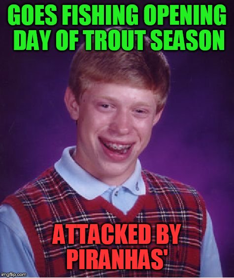 Bad Luck Brian Meme | GOES FISHING OPENING DAY OF TROUT SEASON; ATTACKED BY PIRANHAS' | image tagged in memes,bad luck brian | made w/ Imgflip meme maker