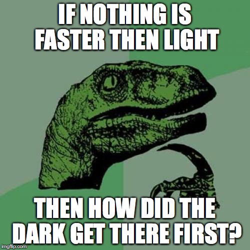 Philosoraptor Meme | IF NOTHING IS FASTER THEN LIGHT; THEN HOW DID THE DARK GET THERE FIRST? | image tagged in memes,philosoraptor | made w/ Imgflip meme maker