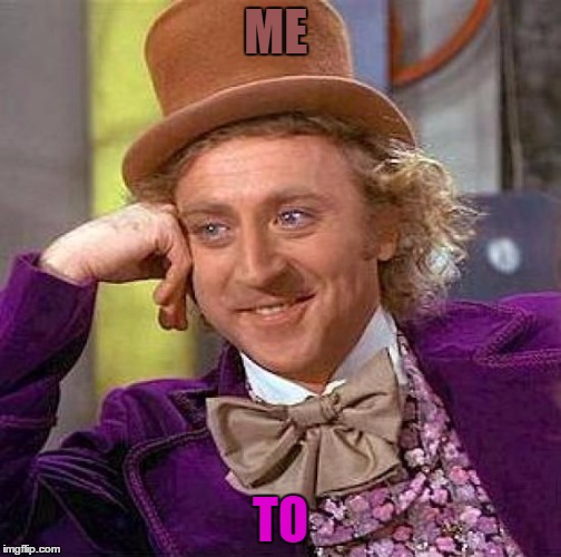 Creepy Condescending Wonka Meme | ME TO | image tagged in memes,creepy condescending wonka | made w/ Imgflip meme maker