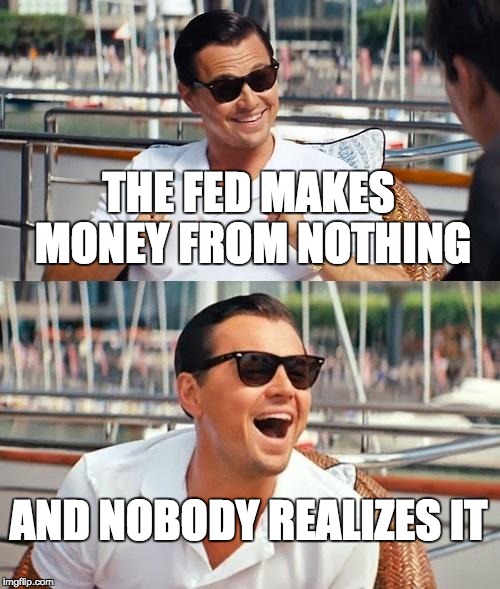 Leonardo Dicaprio Wolf Of Wall Street Meme | THE FED MAKES MONEY FROM NOTHING; AND NOBODY REALIZES IT | image tagged in memes,leonardo dicaprio wolf of wall street | made w/ Imgflip meme maker