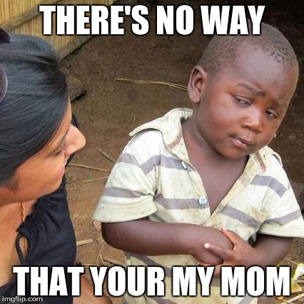 Third World Skeptical Kid Meme | THERE'S NO WAY; THAT YOUR MY MOM | image tagged in memes,third world skeptical kid | made w/ Imgflip meme maker