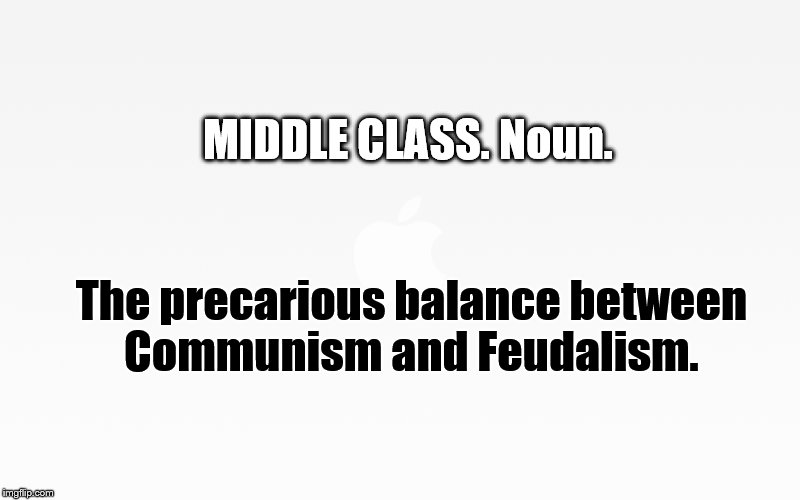 Middle class | MIDDLE CLASS. Noun. The precarious balance between Communism and Feudalism. | image tagged in middle class,philosophy,saying,definition | made w/ Imgflip meme maker