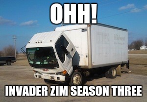 Okay Truck | OHH! INVADER ZIM SEASON THREE | image tagged in memes,okay truck | made w/ Imgflip meme maker