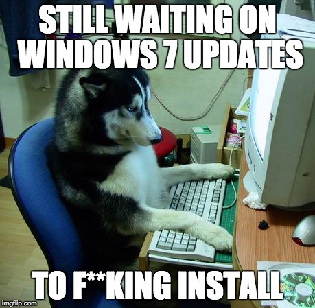 I Have No Idea What I Am Doing | STILL WAITING ON WINDOWS 7 UPDATES; TO F**KING INSTALL | image tagged in memes,i have no idea what i am doing | made w/ Imgflip meme maker