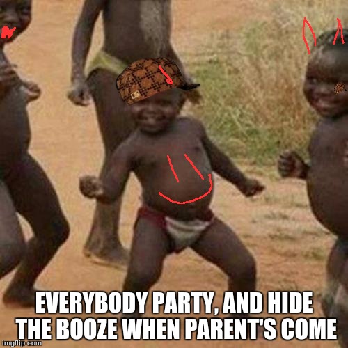 Third World Success Kid Meme | EVERYBODY PARTY, AND HIDE THE BOOZE WHEN PARENT'S COME | image tagged in memes,third world success kid,scumbag | made w/ Imgflip meme maker
