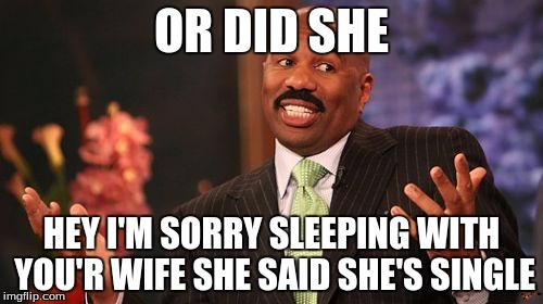 Steve Harvey | OR DID SHE; HEY I'M SORRY SLEEPING WITH YOU'R WIFE SHE SAID SHE'S SINGLE | image tagged in memes,steve harvey,scumbag | made w/ Imgflip meme maker