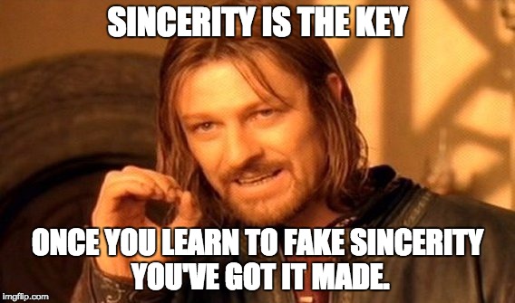 One Does Not Simply Meme | SINCERITY IS THE KEY; ONCE YOU LEARN TO FAKE SINCERITY YOU'VE GOT IT MADE. | image tagged in memes,one does not simply | made w/ Imgflip meme maker