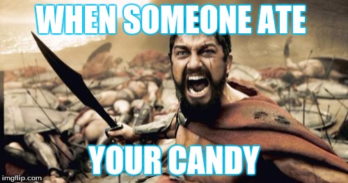 Sparta Leonidas Meme | WHEN SOMEONE ATE; YOUR CANDY | image tagged in memes,sparta leonidas | made w/ Imgflip meme maker
