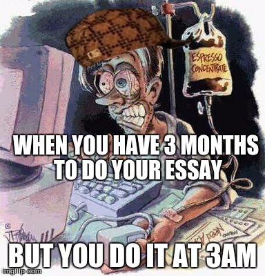 Crazy Computer Guy | WHEN YOU HAVE 3 MONTHS TO DO YOUR ESSAY; BUT YOU DO IT AT 3AM | image tagged in crazy computer guy,scumbag | made w/ Imgflip meme maker