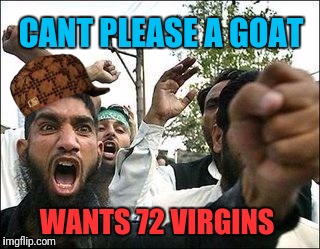 Is That Why He All Mad? | CANT PLEASE A GOAT; WANTS 72 VIRGINS | image tagged in angry arab,scumbag | made w/ Imgflip meme maker